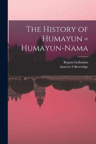 Cover image for The History of Humayun = Humayun-nama