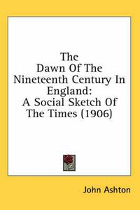 Cover image for The Dawn of the Nineteenth Century in England: A Social Sketch of the Times (1906)