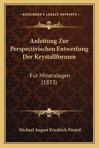 Cover image for Anleitung Zur Perspectivischen Entwerfung Der Krystallformen: Fur Mineralogen (1833)