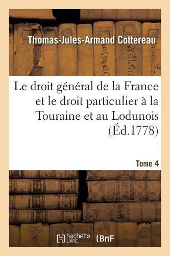 Le Droit General de la France Et Le Droit Particulier A La Touraine Et Au Lodunois. Tome 4