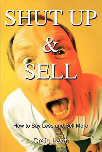 Cover image for Shut Up and Sell: How to Say Less and Sell More Today