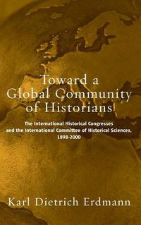 Cover image for Toward a Global Community of Historians: The International Historical Congresses and the International Committee of Historical Sciences, 1898-2000