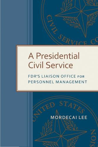 Cover image for A Presidential Civil Service: FDR's Liaison Office for Personnel Management