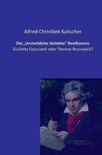 Cover image for Die Unsterbliche Geliebte Beethovens: Giulietta Guicciardi oder Therese Brunswick?