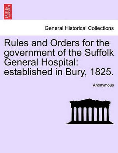 Cover image for Rules and Orders for the Government of the Suffolk General Hospital: Established in Bury, 1825.