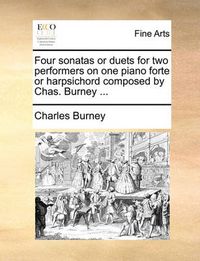 Cover image for Four Sonatas or Duets for Two Performers on One Piano Forte or Harpsichord Composed by Chas. Burney ...