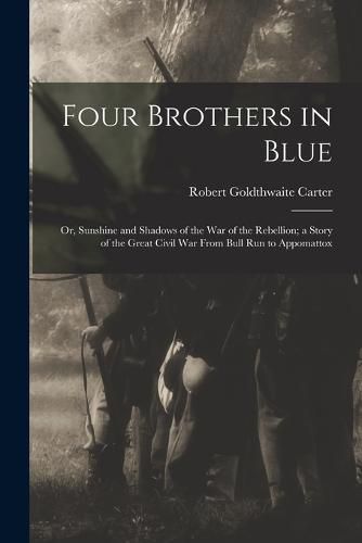 Cover image for Four Brothers in Blue; or, Sunshine and Shadows of the War of the Rebellion; a Story of the Great Civil war From Bull Run to Appomattox