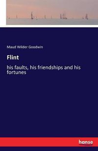 Cover image for Flint: his faults, his friendships and his fortunes