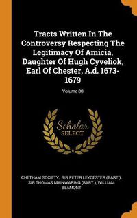 Cover image for Tracts Written in the Controversy Respecting the Legitimacy of Amicia, Daughter of Hugh Cyveliok, Earl of Chester, A.D. 1673-1679; Volume 80