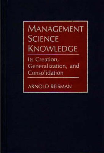 Cover image for Management Science Knowledge: Its Creation, Generalization, and Consolidation