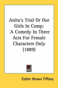 Cover image for Anita's Trial or Our Girls in Camp: A Comedy in Three Acts for Female Characters Only (1889)