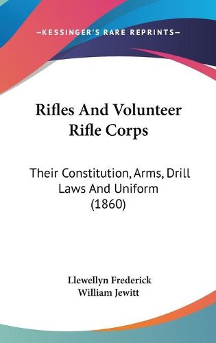 Cover image for Rifles and Volunteer Rifle Corps: Their Constitution, Arms, Drill Laws and Uniform (1860)