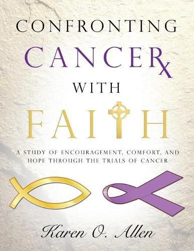 Cover image for Confronting Cancer with Faith: A Study of Encouragement, Comfort, and Hope Through the Trials of Cancer