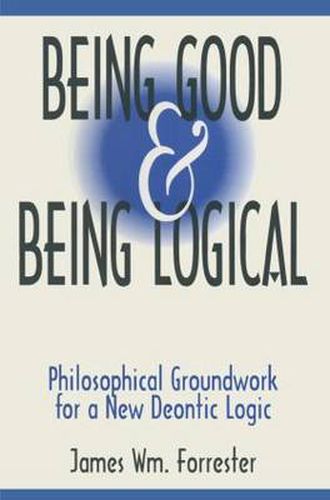 Being Good and Being Logical: Philosophical Groundwork for a New Deontic Logic: Philosophical Groundwork for a New Deontic Logic