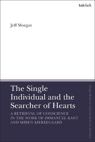 Cover image for The Single Individual and the Searcher of Hearts: A Retrieval of Conscience in the Work of Immanuel Kant and Soren Kierkegaard