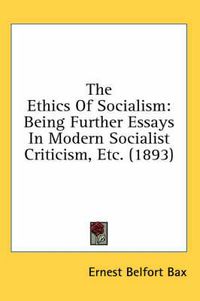 Cover image for The Ethics of Socialism: Being Further Essays in Modern Socialist Criticism, Etc. (1893)