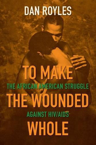 Cover image for To Make the Wounded Whole: The African American Struggle against HIV/AIDS