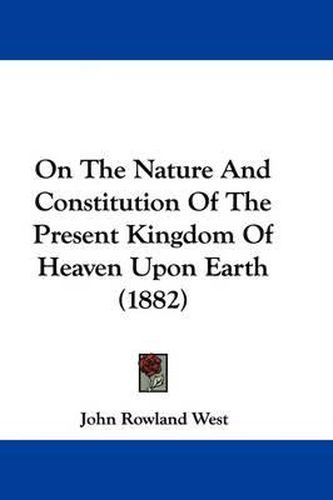 Cover image for On the Nature and Constitution of the Present Kingdom of Heaven Upon Earth (1882)
