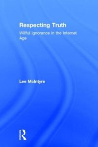 Cover image for Respecting Truth: Willful Ignorance in the Internet Age