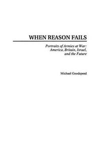 Cover image for When Reason Fails: Portraits of Armies at War: America, Britain, Israel, and the Future