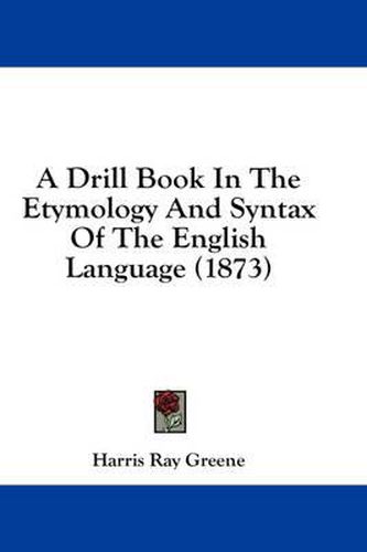 Cover image for A Drill Book in the Etymology and Syntax of the English Language (1873)