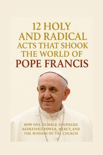 Cover image for 12 Holy and Radical Acts That Shook the World of Pope Francis
