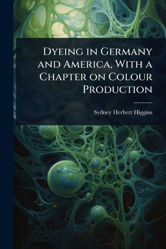 Cover image for Dyeing in Germany and America, With a Chapter on Colour Production