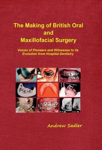 Cover image for The Making of British Oral and Maxillofacial Surgery: Voices of Pioneers and Witnesses to its Evolution from Hospital Dentistry