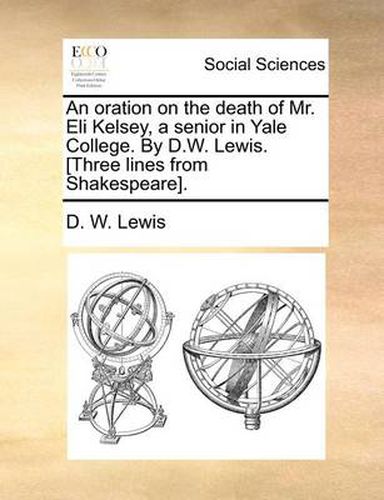 Cover image for An Oration on the Death of Mr. Eli Kelsey, a Senior in Yale College. by D.W. Lewis. [Three Lines from Shakespeare].