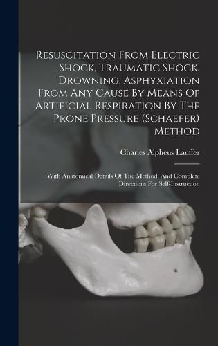 Cover image for Resuscitation From Electric Shock, Traumatic Shock, Drowning, Asphyxiation From Any Cause By Means Of Artificial Respiration By The Prone Pressure (schaefer) Method