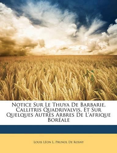 Notice Sur Le Thuya de Barbarie, Callitris Quadrivalvis, Et Sur Quelques Autres Arbres de L'Afrique Borale