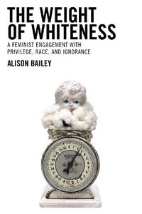 Cover image for The Weight of Whiteness: A Feminist Engagement with Privilege, Race, and Ignorance