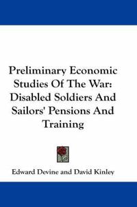 Cover image for Preliminary Economic Studies of the War: Disabled Soldiers and Sailors' Pensions and Training