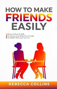 Cover image for How To Make Friends Easily: Discover How To Talk To Anyone And Make New Friends, No Matter What Age You Are