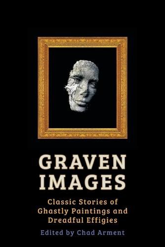 Cover image for Graven Images: Classic Stories of Ghastly Paintings and Dreadful Effigies