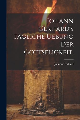 Cover image for Johann Gerhard's taegliche Uebung der Gottseligkeit.