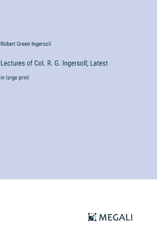 Lectures of Col. R. G. Ingersoll; Latest