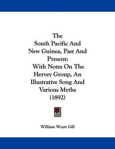 Cover image for The South Pacific and New Guinea, Past and Present: With Notes on the Hervey Group, an Illustrative Song and Various Myths (1892)