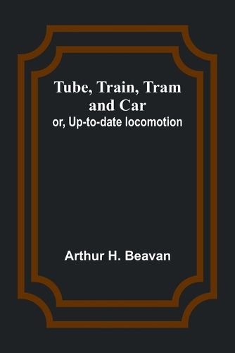 Tube, Train, Tram, and Car; or, Up-to-date locomotion