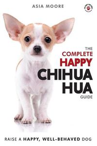 Cover image for The Complete Happy Chihuahua Guide: The A-Z Chihuahua Manual for New and Experienced Owners