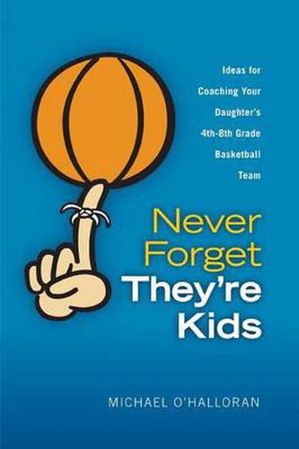 Cover image for Never Forget They're Kids -- Ideas for Coaching Your Daughter's 4th - 8th Grade Basketball Team