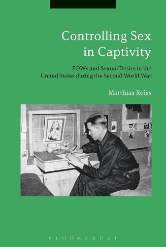 Cover image for Controlling Sex in Captivity: POWs and Sexual Desire in the United States during the Second World War