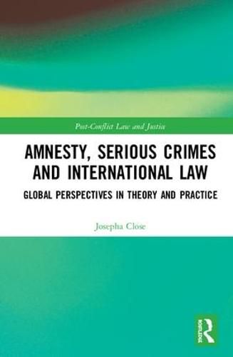 Amnesty, Serious Crimes and International Law: Global Perspectives in Theory and Practice