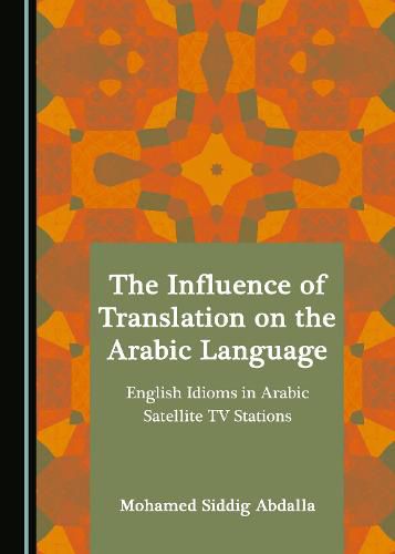 Cover image for The Influence of Translation on the Arabic Language: English Idioms in Arabic Satellite TV Stations