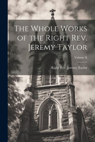 Cover image for The Whole Works of the Right Rev. Jeremy Taylor; Volume X