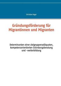 Cover image for Grundungsfoerderung fur Migrantinnen und Migranten: Determinanten einer zielgruppenadaquaten, kompetenzorientierten Grundungsberatung und -weiterbildung