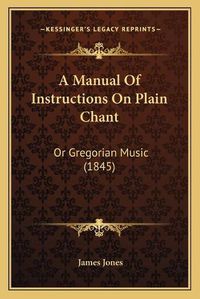 Cover image for A Manual of Instructions on Plain Chant: Or Gregorian Music (1845)