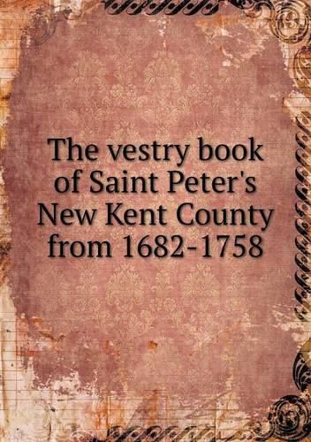 Cover image for The vestry book of Saint Peter's New Kent County from 1682-1758