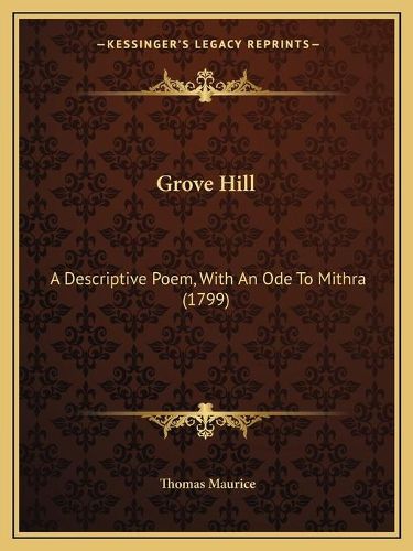 Cover image for Grove Hill: A Descriptive Poem, with an Ode to Mithra (1799)