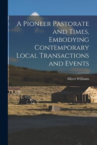 Cover image for A Pioneer Pastorate and Times, Embodying Contemporary Local Transactions and Events